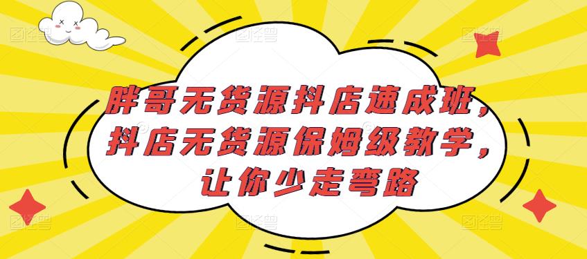 胖哥无货源抖店速成班，抖店无货源保姆级教学，让你少走弯路-秀人资源网