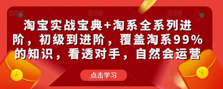 淘宝实战宝典+淘系全系列进阶，初级到进阶，覆盖淘系99%的知识，看透对手，自然会运营-秀人资源网