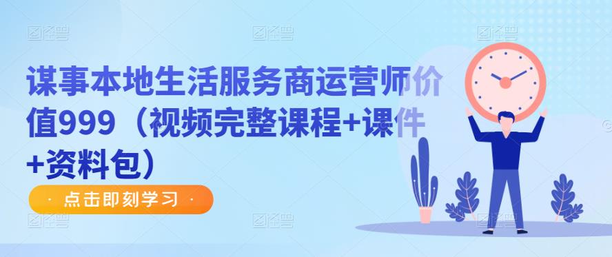 谋事本地生活服务商运营师价值999（视频完整课程+课件+资料包）-整合资源网