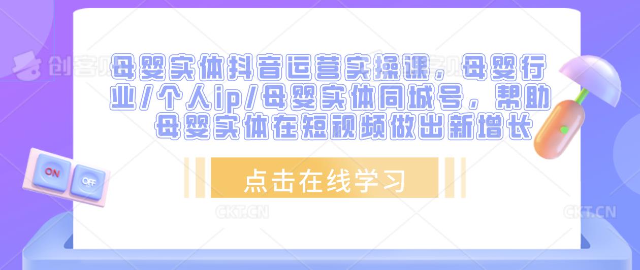 母婴实体抖音运营实操课，母婴行业/个人ip/母婴实体同城号，帮助母婴实体在短视频做出新增长-秀人资源网