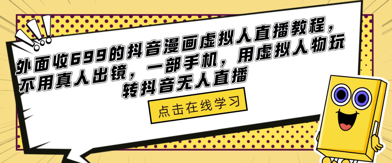 外面收699的抖音漫画虚拟人直播教程，不用真人出镜，一部手机，用虚拟人物玩转抖音无人直播-秀人资源网