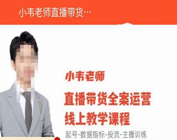 小韦老师直播带货运营线上教学，起号-数据指标-投流-主播训练-整合资源网