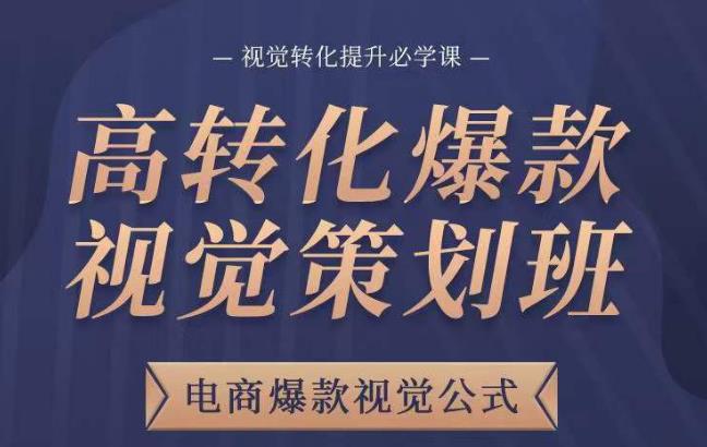 高转化爆款视觉策划班，电商爆款视觉公式，视觉转化提升必学课-整合资源网