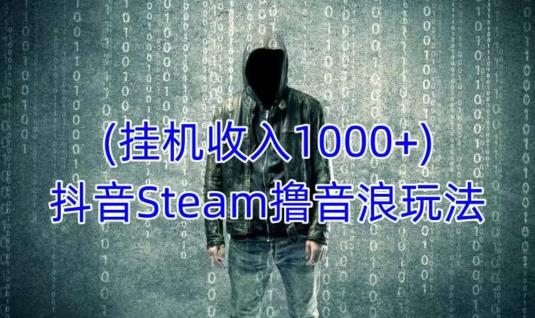 抖音Steam撸音浪玩法，挂机一天收入1000+不露脸 不说话 不封号 社恐人群福音-秀人资源网