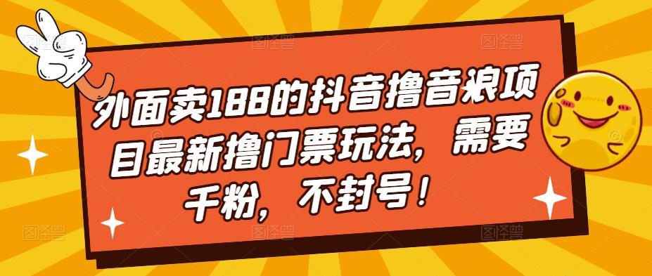外面卖188的抖音撸音浪项目最新撸门票玩法，需要千粉，不封号！-整合资源网