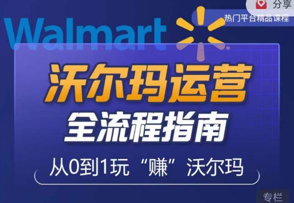 沃尔玛店铺前期运营从零到一最全指南，全面挖掘沃尔玛入门盲区，深度打造新手实操技巧-秀人资源网