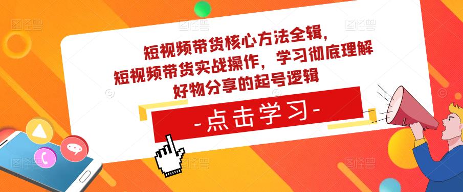短视频带货核心方法全辑，​短视频带货实战操作，学习彻底理解好物分享的起号逻辑-秀人资源网