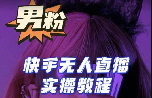【男粉落地项目】零基础玩转男粉快手无人直播月入3w+，2023快手无人直播实操教程-秀人资源网