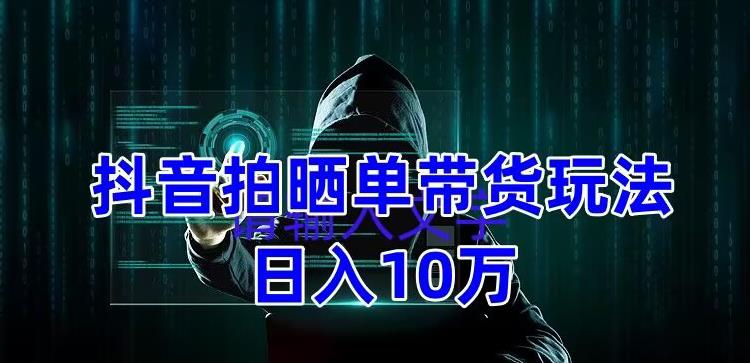抖音拍晒单带货玩法分享，项目整体流程简单，有团队实测日入1万【教程+素材】-秀人资源网