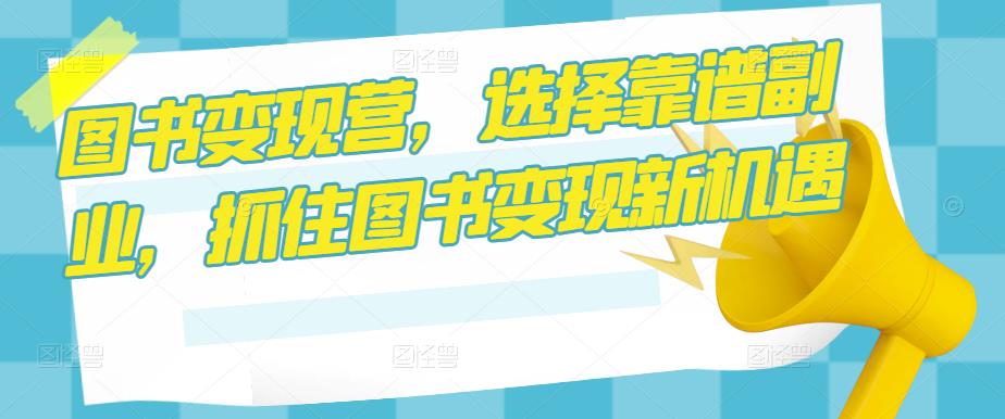 图书变现营，选择靠谱副业，抓住图书变现新机遇-秀人资源网