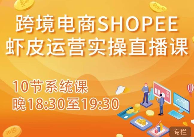 跨境电商Shopee虾皮运营实操直播课，从零开始学，入门到精通（10节系统课）-秀人资源网