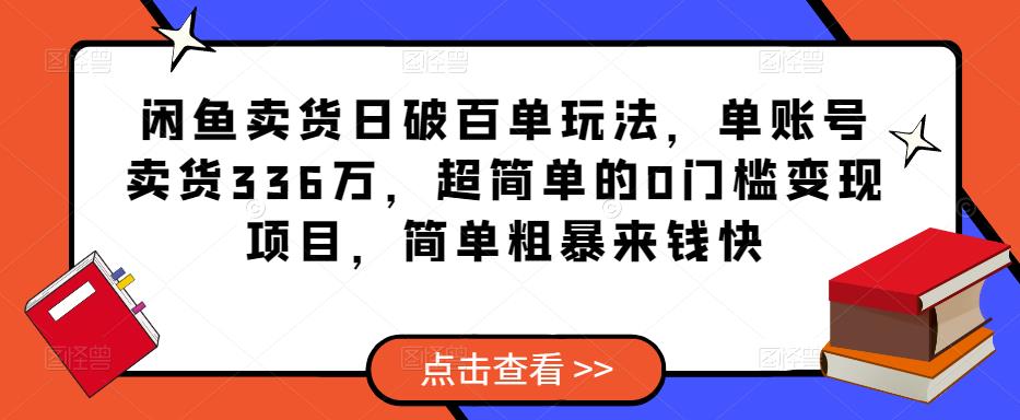 闲鱼卖货日破百单玩法，单账号卖货336万，超简单的0门槛变现项目，简单粗暴来钱快-秀人资源网