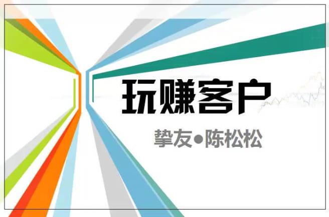 陈松松收费课程《玩赚客户V1.0》全套课程价值998元-秀人资源网