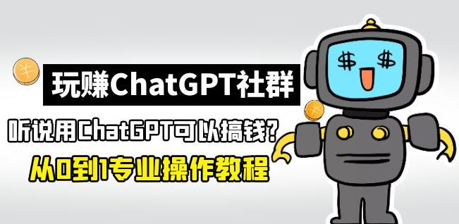 玩赚ChatGPT社群：听说ChatGPT可以用来搞钱？从0到1保姆级教程-整合资源网