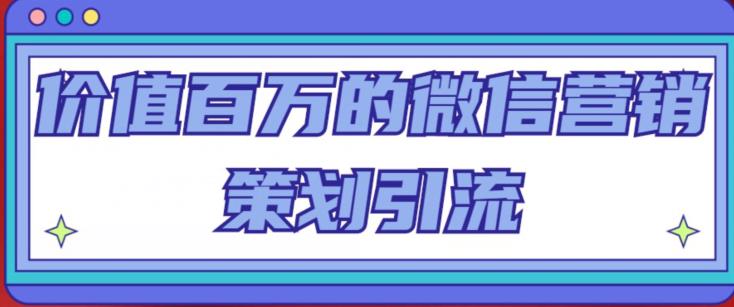 价值百万的微信营销策划引流系列课，每天引流100精准粉-秀人资源网