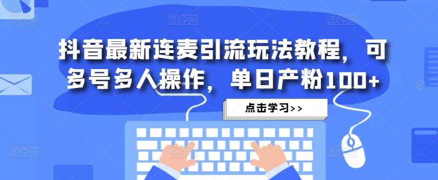 抖音最新连麦引流玩法教程，可多号多人操作，单日产粉100+-秀人资源网