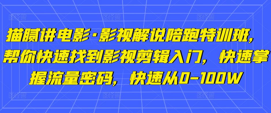 猫腻讲电影·影视解说陪跑特训班，帮你快速找到影视剪辑入门，快速掌握流量密码，快速从0-100W-整合资源网