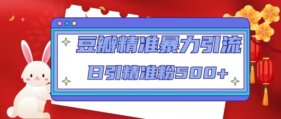 豆瓣精准暴力引流，日引精准粉500+【12课时】-秀人资源网