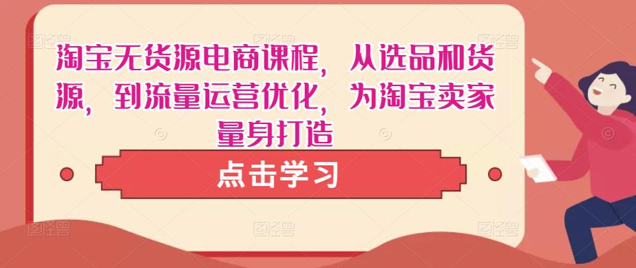 淘宝无货源电商课程，从选品和货源，到流量运营优化，为淘宝卖家量身打造-秀人资源网
