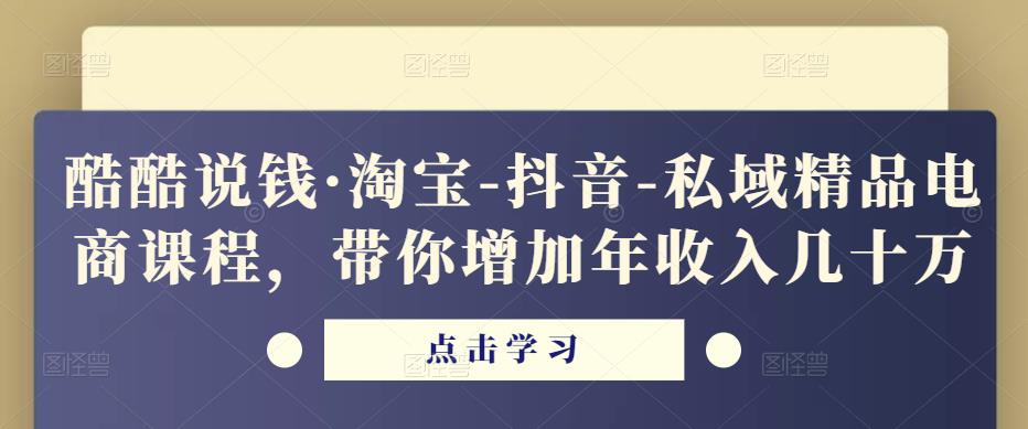 酷酷说钱·淘宝-抖音-私域精品‬电商课程，带你增加年收入几十万-秀人资源网