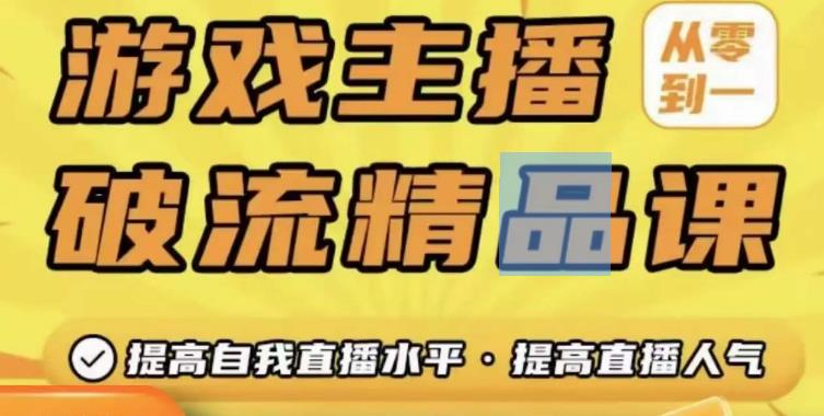 游戏主播破流精品课，从零到一提升直播间人气，提高自我直播水平，提高直播人气-整合资源网