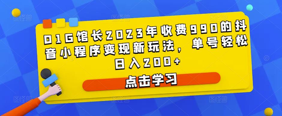 D1G馆长2023年收费990的抖音小程序变现新玩法，单号轻松日入200+-秀人资源网