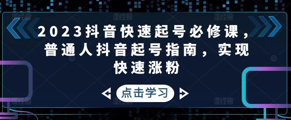 2023抖音快速起号必修课，普通人抖音起号指南，实现快速涨粉-秀人资源网