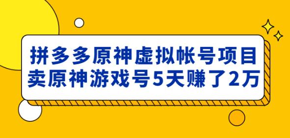 外面卖2980的拼多多原神虚拟帐号项目：卖原神游戏号5天赚了2万-秀人资源网