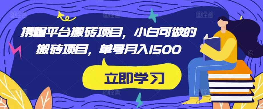 携程平台搬砖项目，小白可做的搬砖项目，单号月入1500-秀人资源网