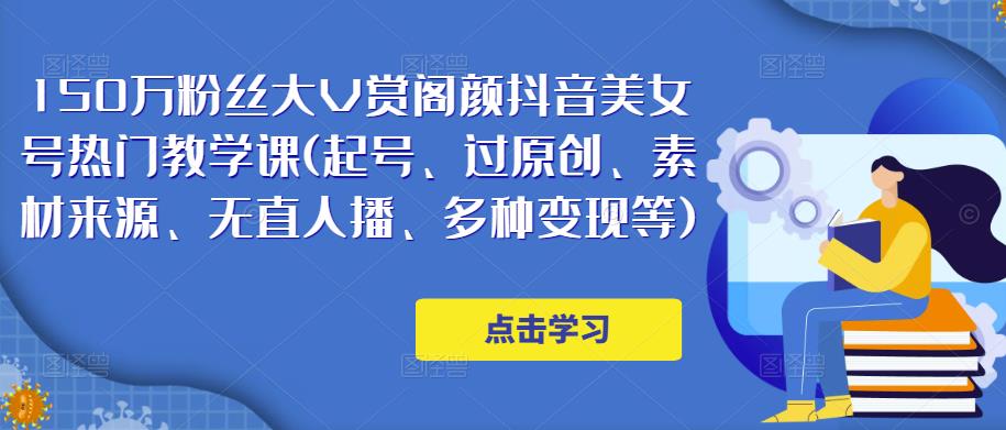 150万粉丝大V赏阁颜抖音美女号热门剪辑课(起号、过原创、素材来源、无直人‬播、多种变现等)-整合资源网