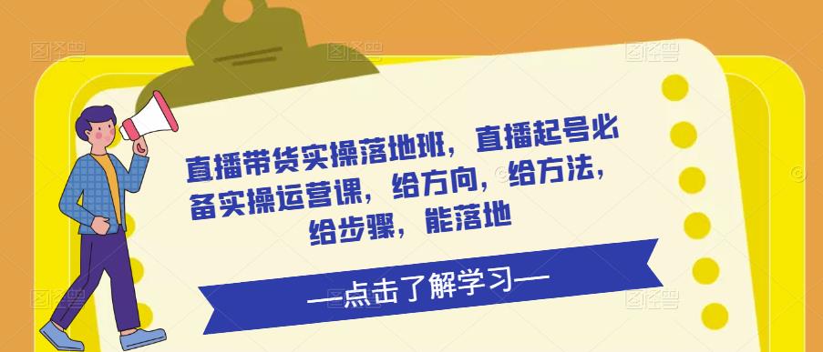 直播带货实操落地班，直播起号必备实操运营课，给方向，给方法，给步骤，能落地-秀人资源网