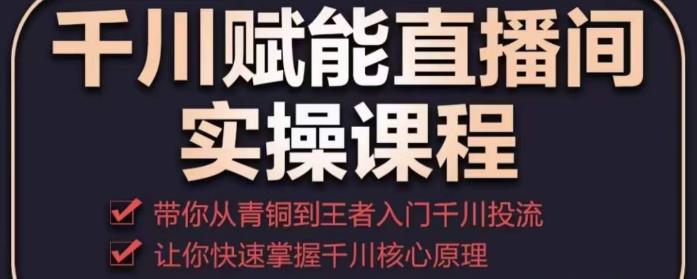 千川赋能直播间实操课程，带你从青铜到王者的入门千川投流，让你快速掌握千川核心原理-秀人资源网
