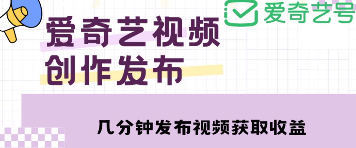 爱奇艺号视频发布，每天只需花几分钟即可发布视频，简单操作收入过万【教程+涨粉攻略】-整合资源网