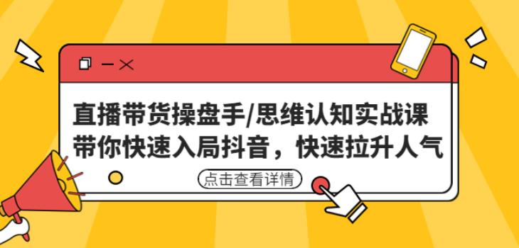直播带货操盘手/思维认知实战课：带你快速入局抖音，快速拉升人气！-整合资源网