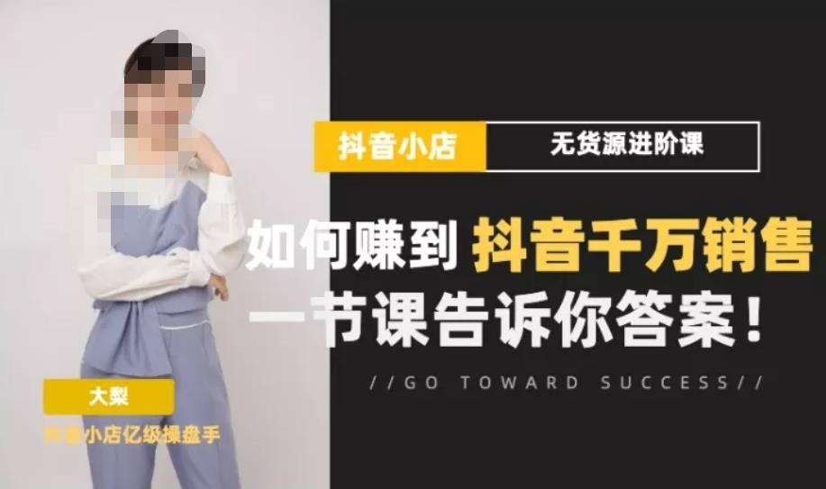 梨子会·抖店无货源进阶冲刺课，如何赚到抖音千万销售，这套课程会告诉你答案-秀人资源网