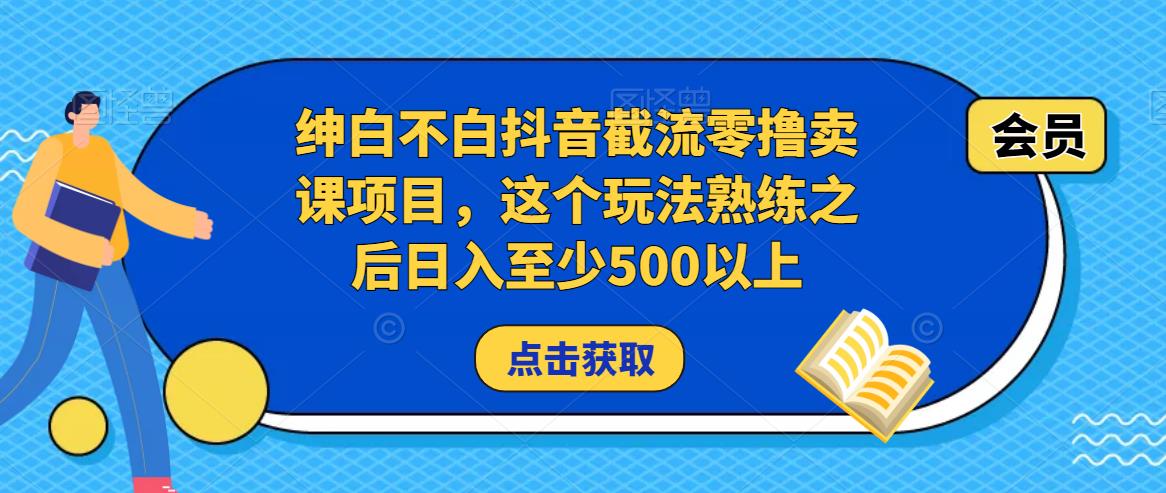 绅白不白抖音截流零撸卖课项目，这个玩法熟练之后日入至少500以上-整合资源网