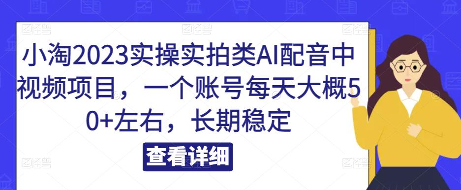 小淘2023实操实拍类AI配音中视频项目，一个账号每天大概50+左右，长期稳定-整合资源网