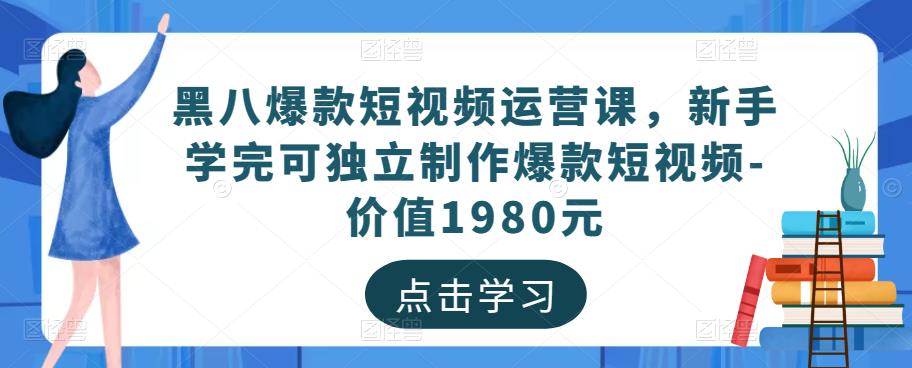 黑八爆款短视频运营课，新手学完可独立制作爆款短视频-价值1980元-整合资源网