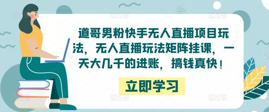 道哥男粉快手无人直播项目玩法，无人直播玩法矩阵挂课，一天大几千的进账，搞钱真快！-秀人资源网
