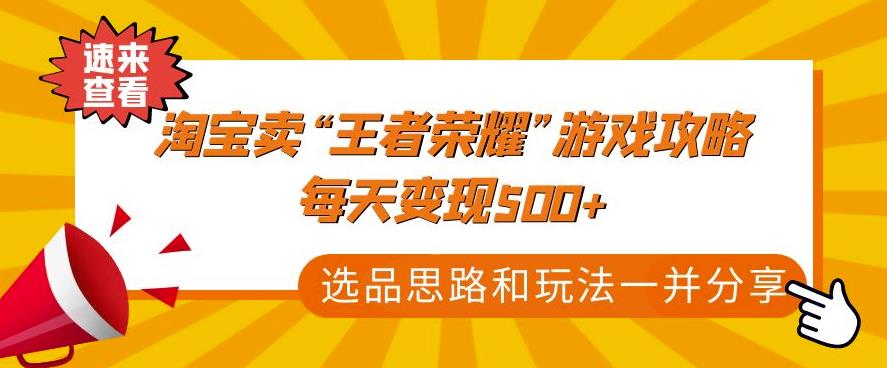 某付款文章《淘宝卖“王者荣耀”游戏攻略，每天变现500+，选品思路+玩法》-秀人资源网