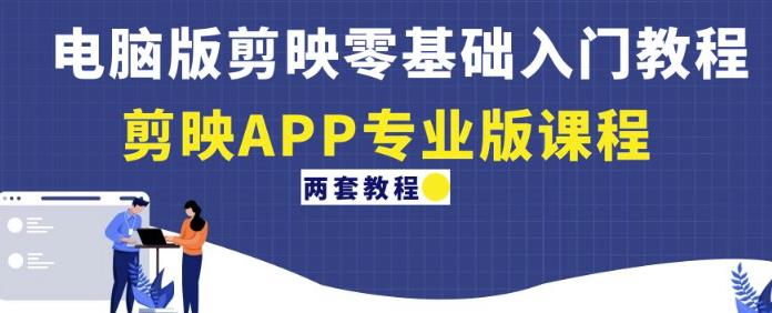 电脑版剪映零基础入门教程+剪映APP专业版课程（两套教程）-秀人资源网