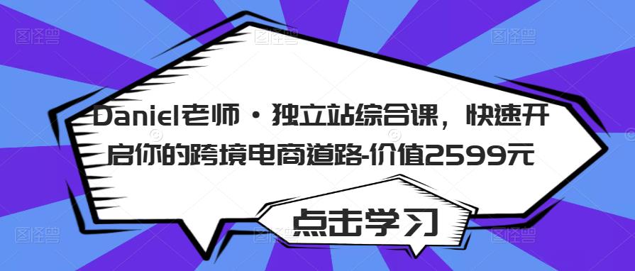 Daniel老师·独立站综合课，快速开启你的跨境电商道路-价值2599元-整合资源网