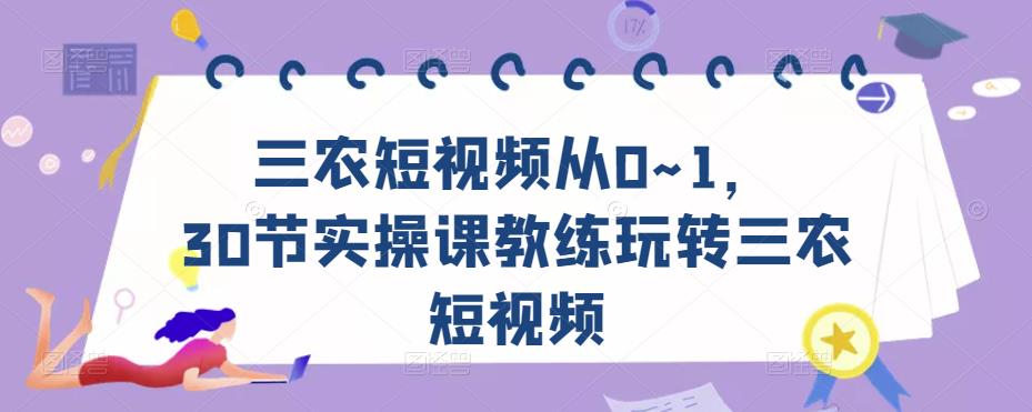 三农短视频从0~1，​30节实操课教练玩转三农短视频-秀人资源网