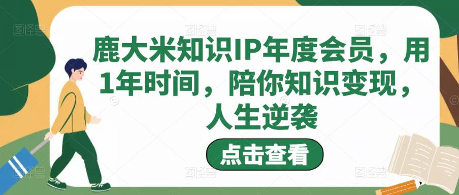 鹿大米知识IP年度会员，用1年时间，陪你知识变现，人生逆袭-秀人资源网