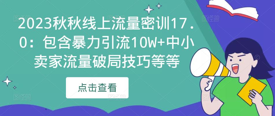 2023秋秋线上流量密训17.0：包含暴力引流10W+中小卖家流量破局技巧等等-整合资源网