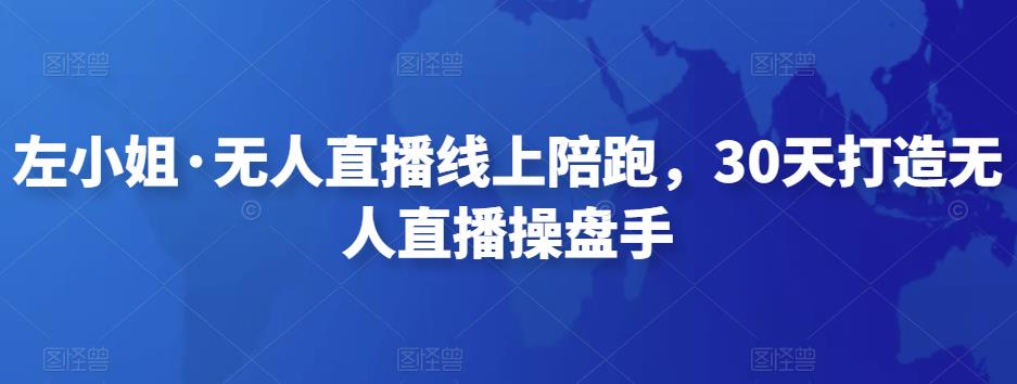 左小姐·无人直播线上陪跑，30天打造无人直播操盘手-秀人资源网