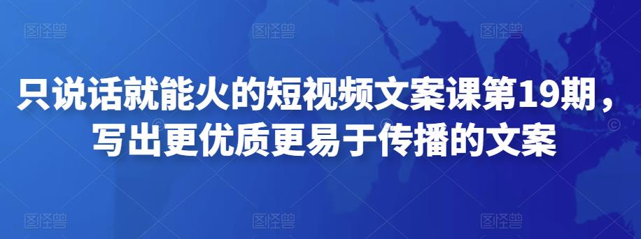 只说话就能火的短视频文案课第19期，写出更优质更易于传播的文案-秀人资源网