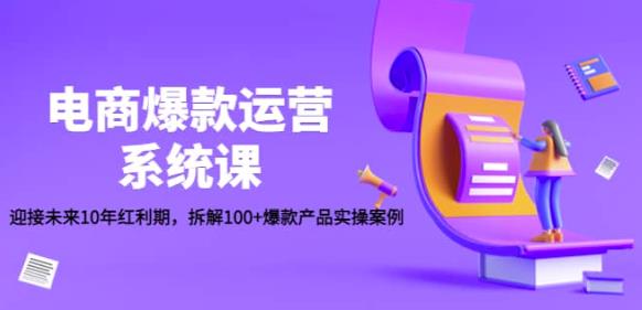 电商爆款运营系统课：迎接未来10年红利期，拆解100+爆款产品实操案例-秀人资源网