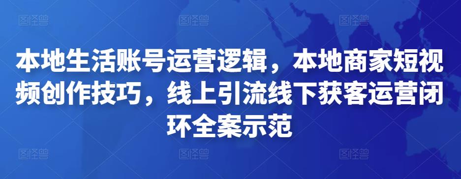 本地生活账号运营逻辑，本地商家短视频创作技巧，线上引流线下获客运营闭环全案示范-秀人资源网