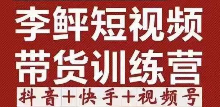 李鲆·短视频带货训练营（第11+12期+13期），手把手教你短视频带货，听话照做，保证出单-秀人资源网
